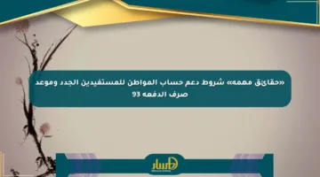 «حقائق مهمة» شروط دعم حساب المواطن للمستفيدين الجدد وموعد صرف الدفعة 93